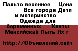 Пальто весеннее) › Цена ­ 2 000 - Все города Дети и материнство » Одежда для беременных   . Ханты-Мансийский,Пыть-Ях г.